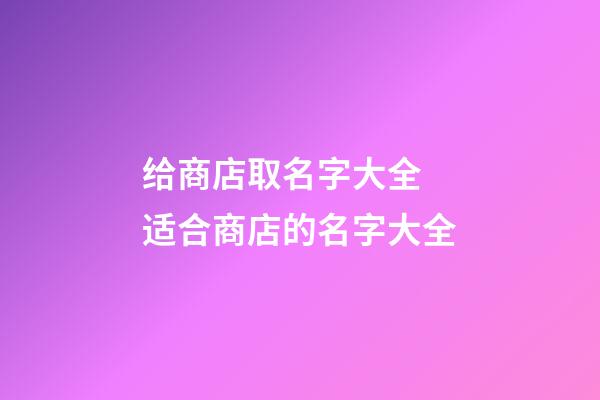 给商店取名字大全 适合商店的名字大全-第1张-店铺起名-玄机派